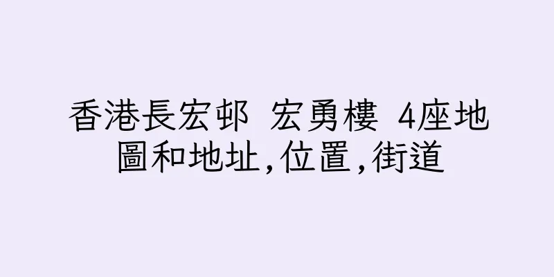 香港長宏邨 宏勇樓 4座地圖和地址,位置,街道