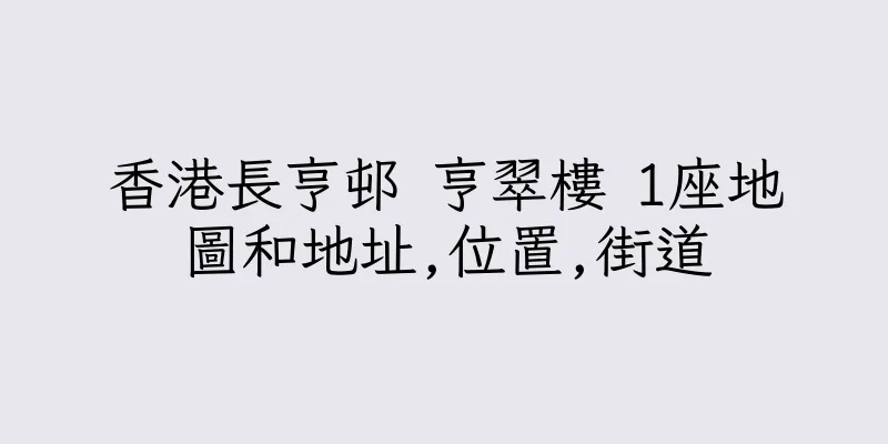香港長亨邨 亨翠樓 1座地圖和地址,位置,街道