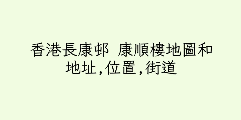 香港長康邨 康順樓地圖和地址,位置,街道