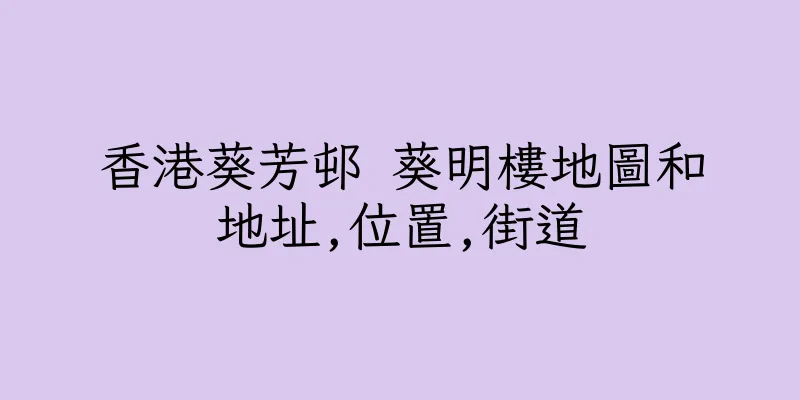 香港葵芳邨 葵明樓地圖和地址,位置,街道