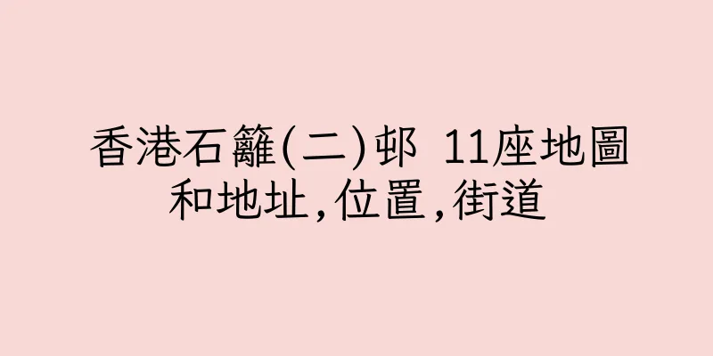 香港石籬(二)邨 11座地圖和地址,位置,街道