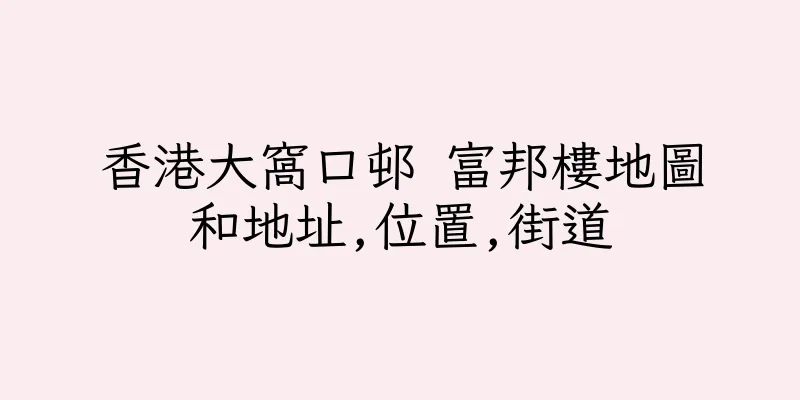 香港大窩口邨 富邦樓地圖和地址,位置,街道