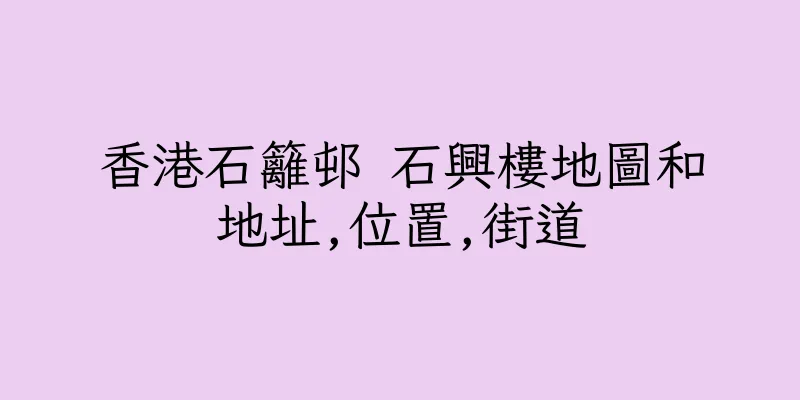 香港石籬邨 石興樓地圖和地址,位置,街道