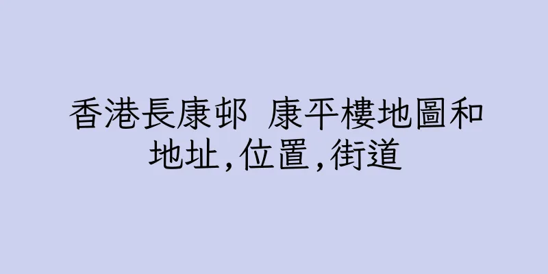 香港長康邨 康平樓地圖和地址,位置,街道