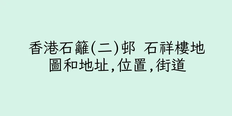 香港石籬(二)邨 石祥樓地圖和地址,位置,街道