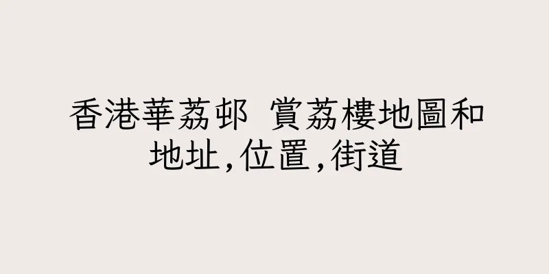 香港華荔邨 賞荔樓地圖和地址,位置,街道