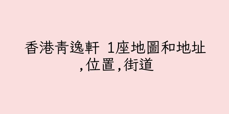 香港青逸軒 1座地圖和地址,位置,街道