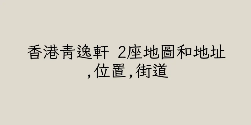 香港青逸軒 2座地圖和地址,位置,街道