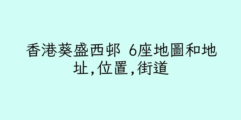 香港葵盛西邨 6座地圖和地址,位置,街道