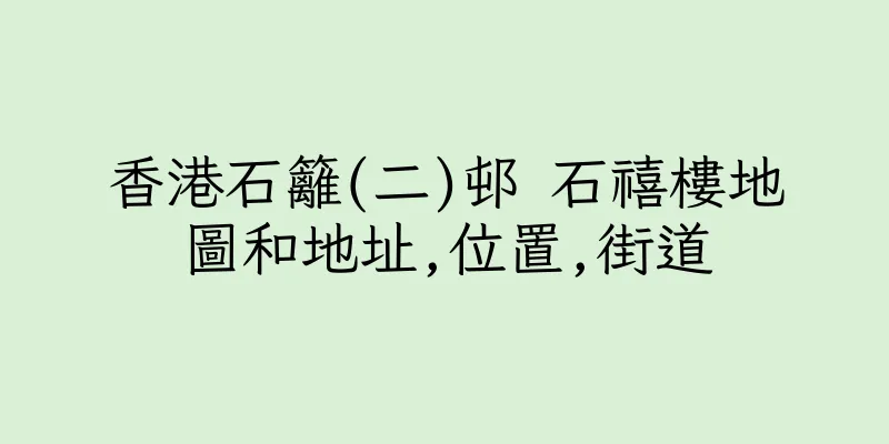 香港石籬(二)邨 石禧樓地圖和地址,位置,街道