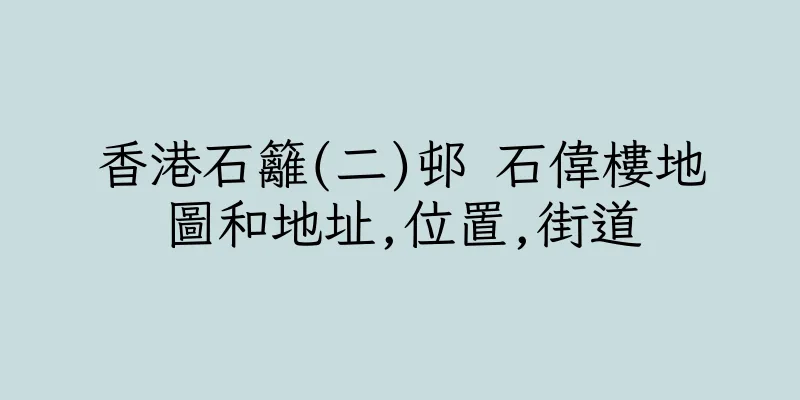 香港石籬(二)邨 石偉樓地圖和地址,位置,街道