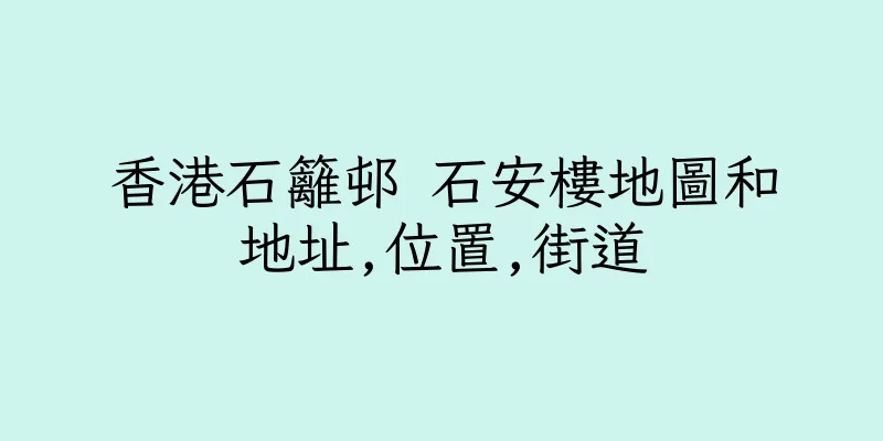 香港石籬邨 石安樓地圖和地址,位置,街道