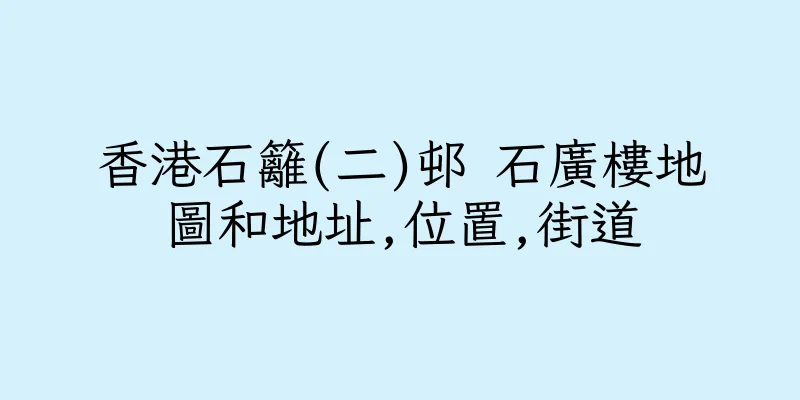 香港石籬(二)邨 石廣樓地圖和地址,位置,街道