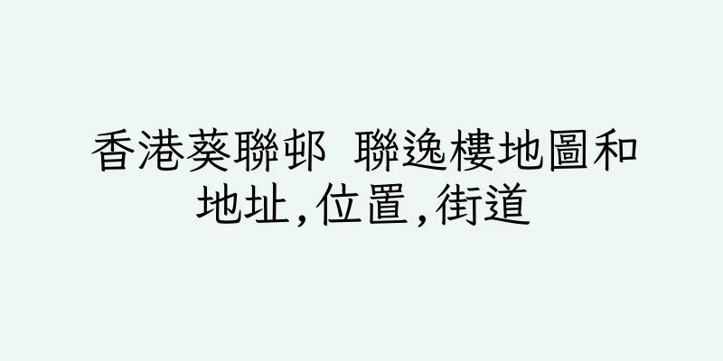 香港葵聯邨 聯逸樓地圖和地址,位置,街道