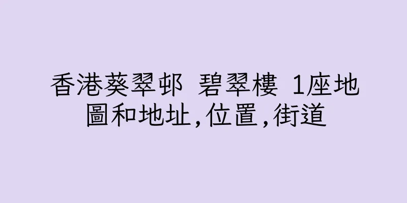 香港葵翠邨 碧翠樓 1座地圖和地址,位置,街道