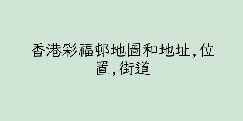 香港彩福邨地圖和地址,位置,街道