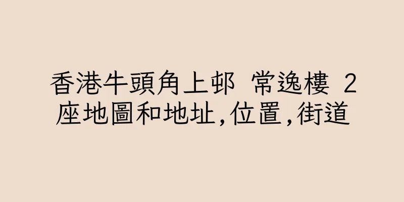 香港牛頭角上邨 常逸樓 2座地圖和地址,位置,街道