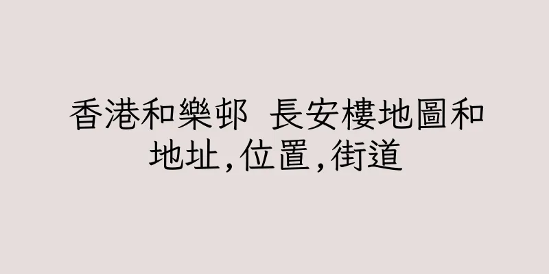 香港和樂邨 長安樓地圖和地址,位置,街道
