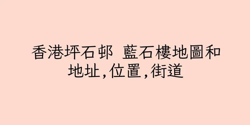 香港坪石邨 藍石樓地圖和地址,位置,街道