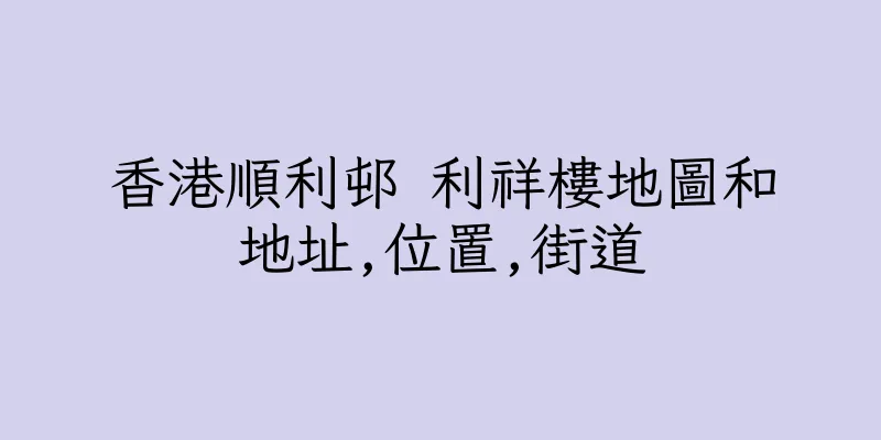 香港順利邨 利祥樓地圖和地址,位置,街道