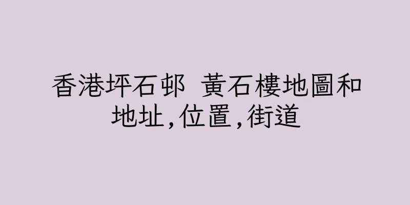 香港坪石邨 黃石樓地圖和地址,位置,街道