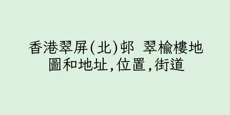 香港翠屏(北)邨 翠榆樓地圖和地址,位置,街道