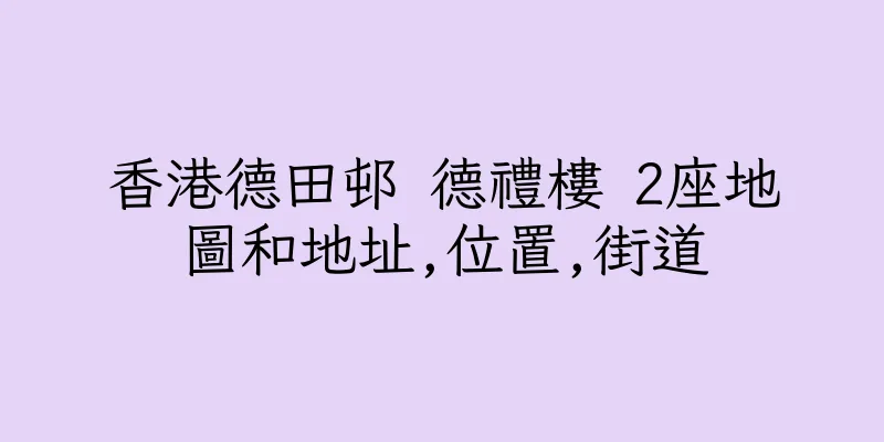 香港德田邨 德禮樓 2座地圖和地址,位置,街道