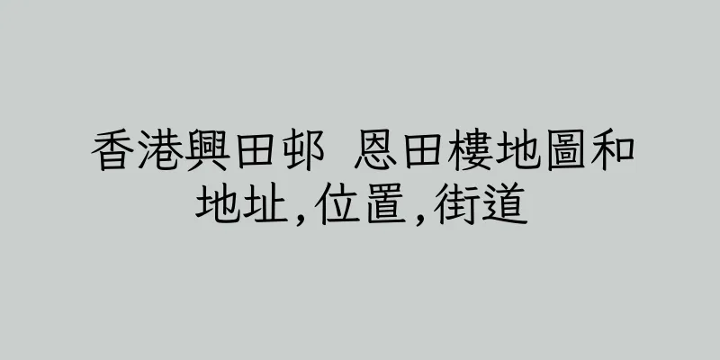 香港興田邨 恩田樓地圖和地址,位置,街道