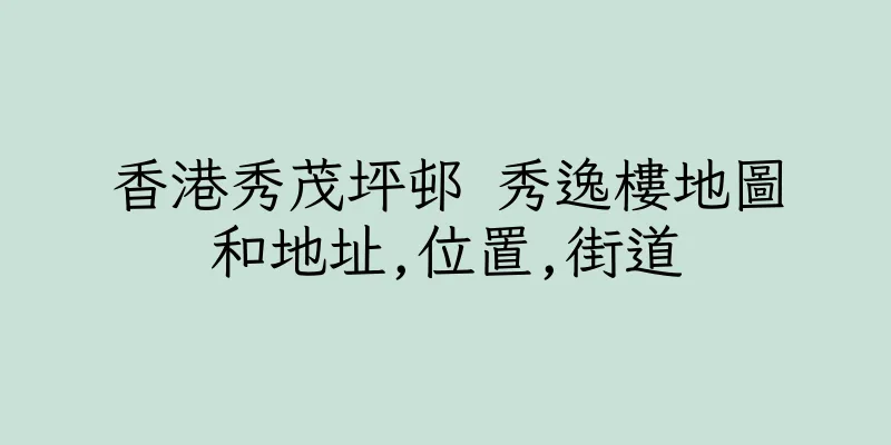 香港秀茂坪邨 秀逸樓地圖和地址,位置,街道