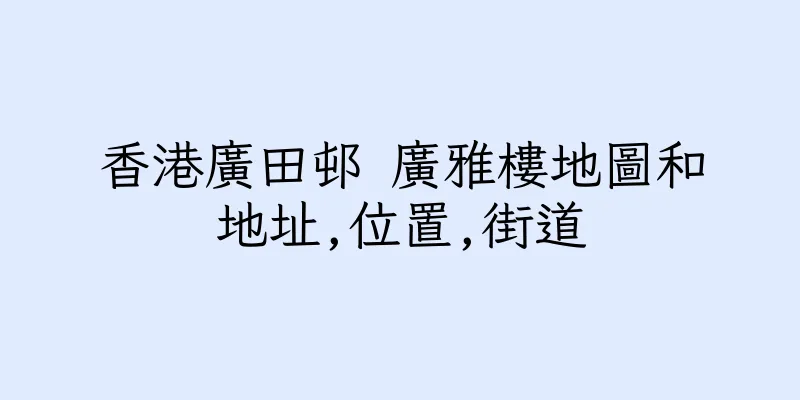 香港廣田邨 廣雅樓地圖和地址,位置,街道