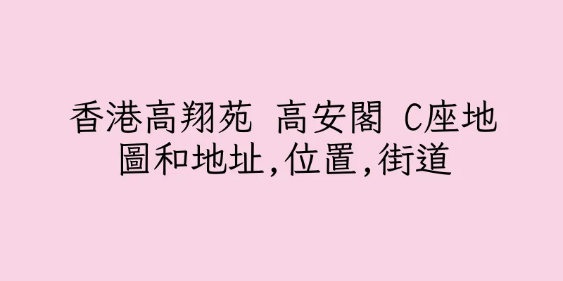 香港高翔苑 高安閣 C座地圖和地址,位置,街道