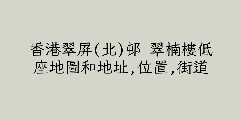 香港翠屏(北)邨 翠楠樓低座地圖和地址,位置,街道