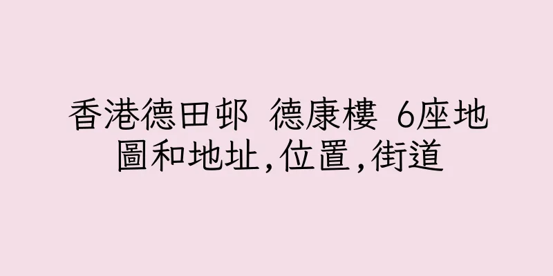 香港德田邨 德康樓 6座地圖和地址,位置,街道