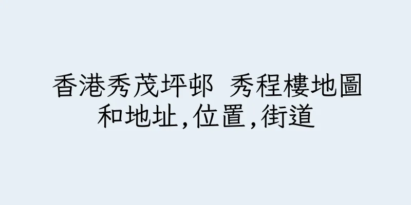 香港秀茂坪邨 秀程樓地圖和地址,位置,街道