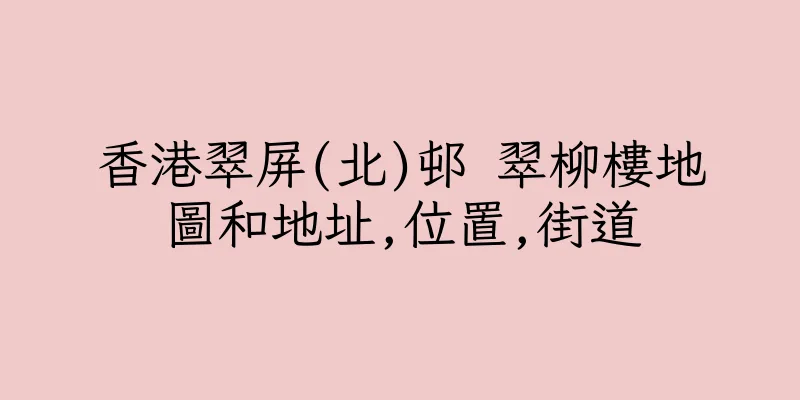 香港翠屏(北)邨 翠柳樓地圖和地址,位置,街道