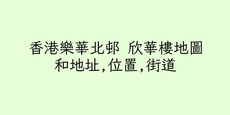 香港樂華北邨 欣華樓地圖和地址,位置,街道