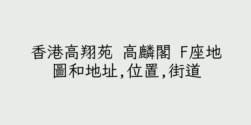香港高翔苑 高麟閣 F座地圖和地址,位置,街道