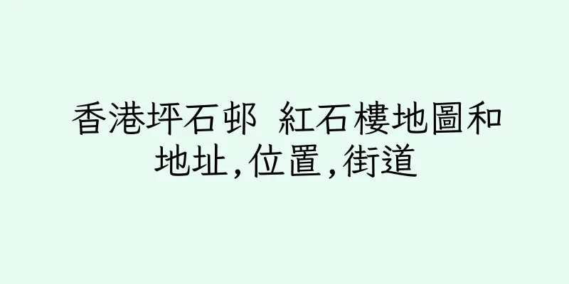 香港坪石邨 紅石樓地圖和地址,位置,街道
