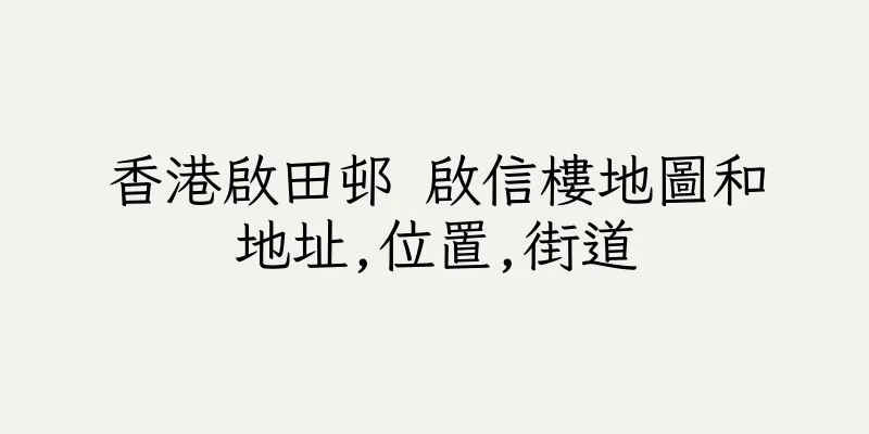 香港啟田邨 啟信樓地圖和地址,位置,街道