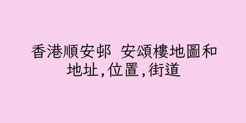 香港順安邨 安頌樓地圖和地址,位置,街道