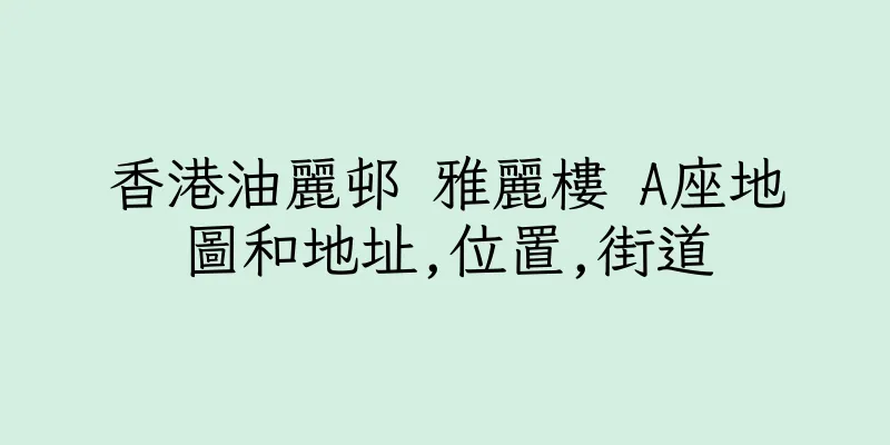 香港油麗邨 雅麗樓 A座地圖和地址,位置,街道