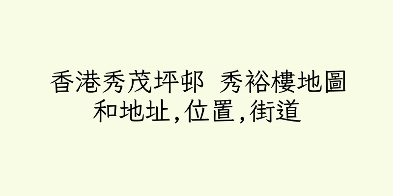 香港秀茂坪邨 秀裕樓地圖和地址,位置,街道