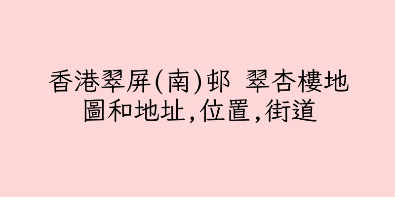 香港翠屏(南)邨 翠杏樓地圖和地址,位置,街道