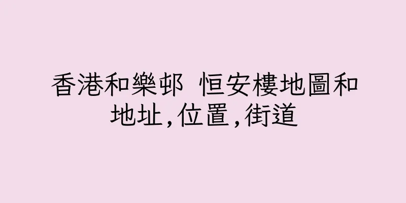 香港和樂邨 恒安樓地圖和地址,位置,街道