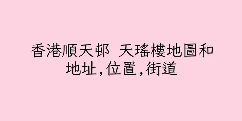 香港順天邨 天瑤樓地圖和地址,位置,街道