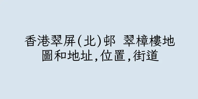 香港翠屏(北)邨 翠樟樓地圖和地址,位置,街道