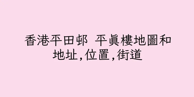 香港平田邨 平真樓地圖和地址,位置,街道