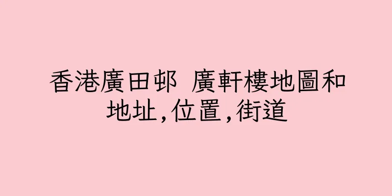 香港廣田邨 廣軒樓地圖和地址,位置,街道