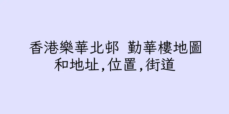 香港樂華北邨 勤華樓地圖和地址,位置,街道