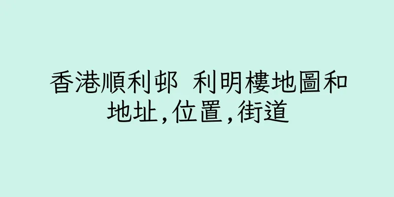 香港順利邨 利明樓地圖和地址,位置,街道